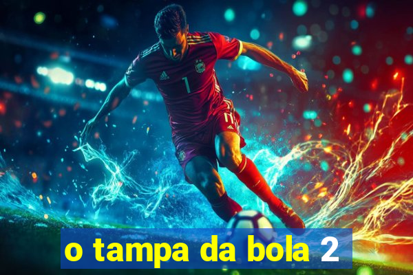 o tampa da bola 2